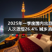 2025年一季度国内出游人次激增26.4% 城乡消费差距明显 - 耀途希冀旅游网