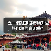 五一假期旅游市场升温，热门趋势有哪些？ - 耀途希冀旅游网