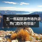五一假期旅游市场升温，热门趋势有哪些？(图3)