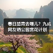 春日踏青去哪儿？九成网友晒公园赏花计划 - 耀途希冀旅游网