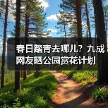 春日踏青去哪儿?九成网友晒公园赏花计划(图2) 春日踏青去哪儿?九成网友晒公园赏花计划(图2)
