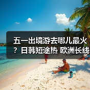 五一出境游去哪儿最火?日韩短途热 欧洲长线提前售罄(图4) 五一出境游去哪儿最火?日韩短途热 欧洲长线提前售罄(图4)