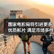 国家电影局将引进更多优质影片 满足市场多样化需求(图3) 国家电影局将引进更多优质影片 满足市场多样化需求(图3)