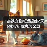 高铁宠物托运提前2天预约7折优惠怎么算 - 耀途希冀旅游网