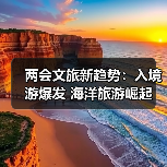 两会文旅新趋势:入境游爆发 海洋旅游崛起(图4) 文旅产业新机遇:从入境游到普惠旅游,如何打造消费新场景?(图4)