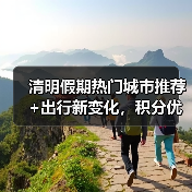清明假期热门城市推荐+出行新变化,积分优惠如何规划(图4) 清明假期怎么玩?热门城市、航线变化全解析(图4)