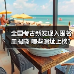 全国考古新发现入围名单揭晓 哪些遗址上榜?(图4) 2024年度全国十大考古新发现初评结果揭晓(图4)