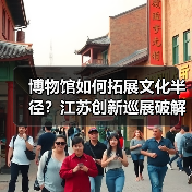 博物馆如何拓展文化半径?江苏创新巡展破解观展难题(图2) 博物馆如何拓展文化半径?江苏创新巡展破解观展难题(图2)