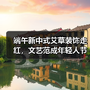 端午新中式艾草装饰走红,文艺范成年轻人节日新宠(图2) 端午艾草花束热销,年轻人追捧新中式节日氛围(图2)