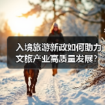 入境旅游新政如何助力文旅产业高质量发展?(图4) 入境旅游新政如何助力文旅产业高质量发展?(图4)