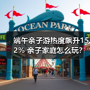 端午亲子游热度飙升152% 亲子家庭怎么玩?(图3) 亲子游热度暴涨!端午假期周边游趋势揭秘(图3)