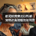 航司掀携宠出行热潮：宠物进客舱服务如何改变民航？ - 耀途希冀旅游网
