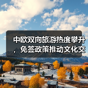 中欧旅游业双向升温！签证便利与深度体验推动新热潮 - 耀途希冀旅游网