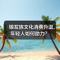 银发族文化消费升温,年轻人如何助力?(图3) 银发族文化消费升温,年轻人如何助力?(图3)