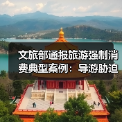 文旅部通报旅游强制消费典型案例：导游胁迫购物遭严惩 - 耀途希冀旅游网