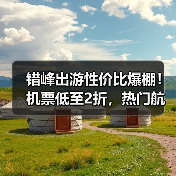 错峰出游性价比爆棚！机票低至2折，热门航线怎么选？ - 耀途希冀旅游网