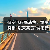 低空飞行新消费:重庆解锁 低空飞行新消费:重庆解锁泼天富贵城市新视角(图3)