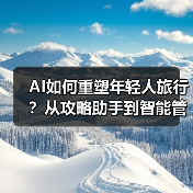 AI如何重塑年轻人旅行？从攻略助手到智能管家 - 耀途希冀旅游网