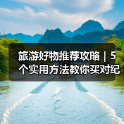 旅游好物推荐攻略|5个实用方法教你买对纪念品(图3) 旅游好物推荐攻略|5个实用方法教你买对纪念品(图3)