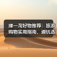 搓一淘好物推荐:旅游购物实用指南,避坑选购与养护(图2) 搓一淘好物推荐:旅游购物实用指南,避坑选购与养护(图2)