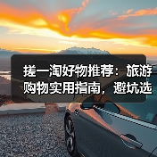 搓一淘好物推荐:旅游购物实用指南,避坑选购与养护(图4) 搓一淘好物推荐:旅游购物实用指南,避坑选购与养护(图4)