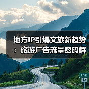 地方IP引爆文旅新趋势：旅游广告流量密码解析 - 耀途希冀旅游网