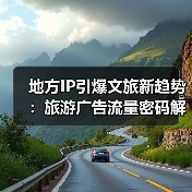 地方IP引爆文旅新趋势:旅游广告流量密码解析(图3) 地方IP引爆文旅新趋势:旅游广告流量密码解析(图3)