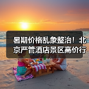 暑期价格乱象整治!北京严管酒店景区高价行为(图3) 暑期价格乱象整治!北京严管酒店景区高价行为(图3)