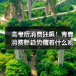 高考后消费狂飙!青春消费新趋势藏着什么密码?(图4) 高考后消费狂飙!青春消费新趋势藏着什么密码?(图4)
