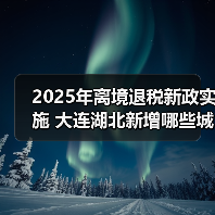 2025年离境退税新政实施 大连湖北新增哪些城市?(图4) 2025年离境退税新政实施 大连湖北新增哪些城市?(图4)