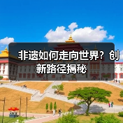非遗如何走向世界?创新路径揭秘(图2) 非遗如何走向世界?创新路径揭秘(图2)