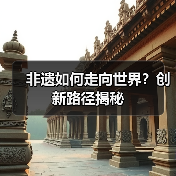非遗如何走向世界?创新路径揭秘(图3) 非遗如何走向世界?创新路径揭秘(图3)