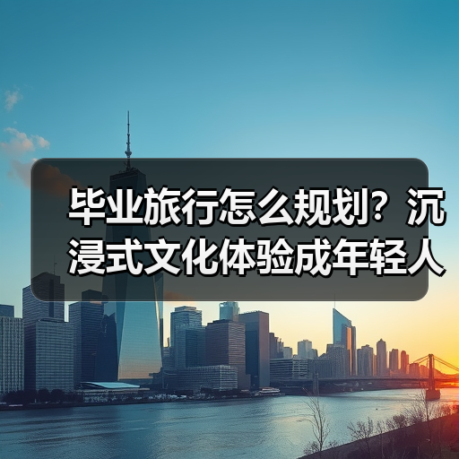 毕业旅行怎么规划?沉浸式文化体验成年轻人新趋势(图4) 毕业旅行怎么规划?沉浸式文化体验成年轻人新趋势(图4)