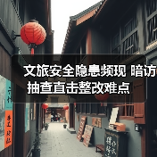 文旅安全隐患频现 暗访抽查直击整改难点 - 耀途希冀旅游网