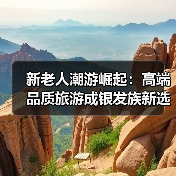 新老人潮游崛起：高端品质旅游成银发族新选择 - 耀途希冀旅游网