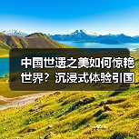 中国世遗之美如何惊艳世界?沉浸式体验引国际关注(图2) 中国世遗之美如何惊艳世界?沉浸式体验引国际关注(图2)