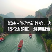 婚庆+旅游 婚庆+旅游新趋势:边旅行边领证,解锁甜蜜蜜月体验(图3)