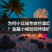 为何小众城市突然爆红？宝藏小城如何持续扩容？ - 耀途希冀旅游网