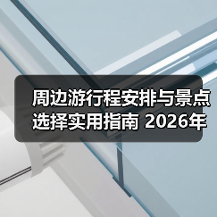 周边游行程安排与景点选择实用指南 2026年必看(图2) 周边游行程安排与景点选择实用指南 2026年必看(图2)