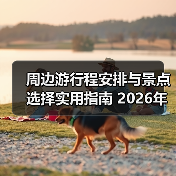 周边游行程安排与景点选择实用指南 2026年必看(图1) 周边游行程安排与景点选择实用指南 2026年必看(图1)