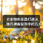 农家特色菜品打造法，提升顾客复购率的五大策略(图2)