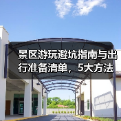 景区游玩避坑指南与出行准备清单,5大方法实用速览(图1) 景区游玩避坑指南与出行准备清单,5大方法实用速览(图1)