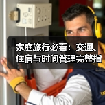 家庭旅行必看:交通、住宿与时间管理完整指南(图3) 家庭旅行必看:交通、住宿与时间管理完整指南(图3)