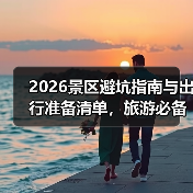 2026景区避坑指南与出行准备清单，旅游必备防宰攻略 - 耀途希冀旅游网
