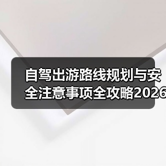自驾出游路线规划与安全注意事项全攻略2026 - 耀途希冀旅游网