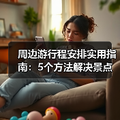周边游行程安排实用指南:5个方法解决景点选择难题(图2) 周边游行程安排实用指南:5个方法解决景点选择难题(图2)