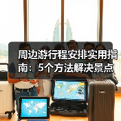 周边游行程安排实用指南：5个方法解决景点选择难题 - 耀途希冀旅游网