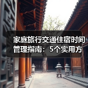 家庭旅行交通住宿时间管理指南:5个实用方法告别手忙脚乱(图4) 家庭旅行交通住宿时间管理指南:5个实用方法告别手忙脚乱(图4)