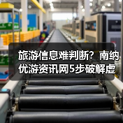 旅游信息难判断?南纳优游资讯网5步破解虚假攻略与维护建议(图2) 旅游信息难判断?南纳优游资讯网5步破解虚假攻略与维护建议(图2)
