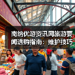 南纳优游资讯网旅游要闻选购指南:维护技巧与常见问题全解(图3) 南纳优游资讯网旅游要闻选购指南:维护技巧与常见问题全解(图3)